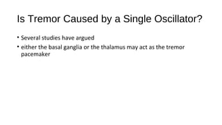 Is Tremor Caused by a Single Oscillator?
• Several studies have argued
• either the basal ganglia or the thalamus may act as the tremor
pacemaker
 