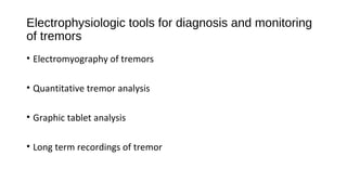 Electrophysiologic tools for diagnosis and monitoring
of tremors
• Electromyography of tremors
• Quantitative tremor analysis
• Graphic tablet analysis
• Long term recordings of tremor
 