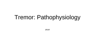 Tremor: Pathophysiology
arun
 