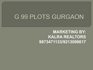 G 99 PLOTS GURGAON MARKETING BY: KALRA REALTORS 9873471133/9213098617 
