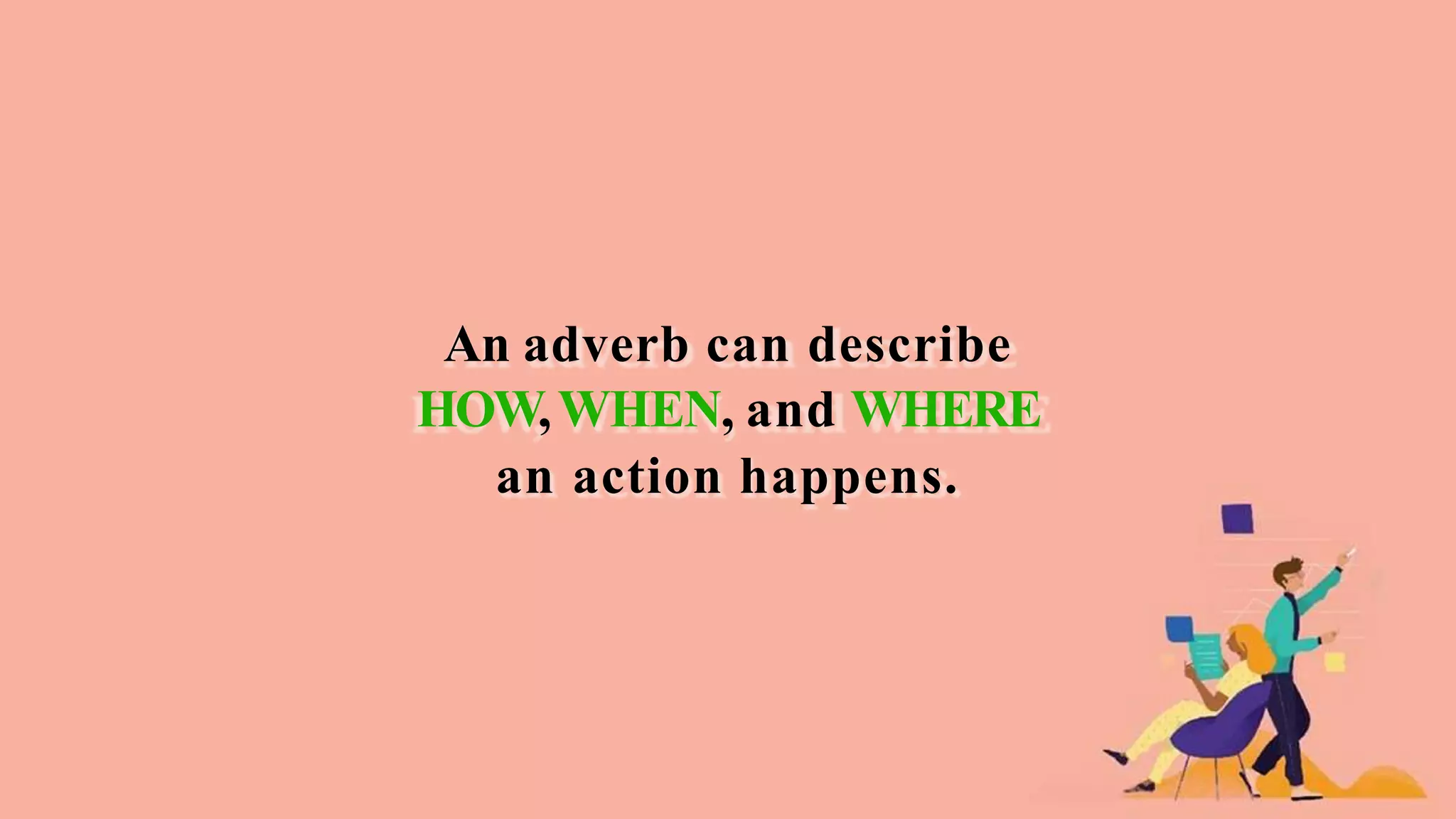 An adverb can describe
HOW,WHEN, and WHERE
an action happens.
 