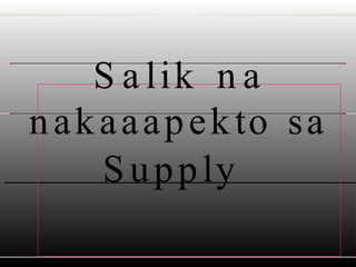 S a lik n a
nakaaapekto sa
Supply
 