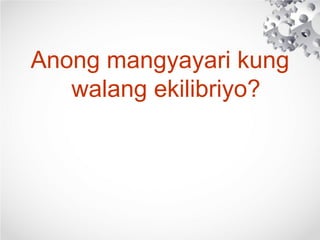 Anong mangyayari kung
walang ekilibriyo?
 