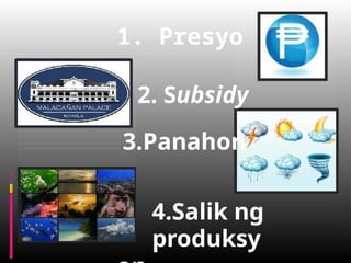 1. Presyo
2. Subsidy
3.Panahon
4.Salik ng
produksy
 