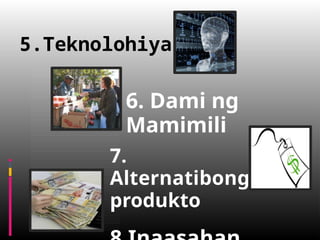 5.Teknolohiya
6. Dami ng
Mamimili
7.
Alternatibong
produkto
 
