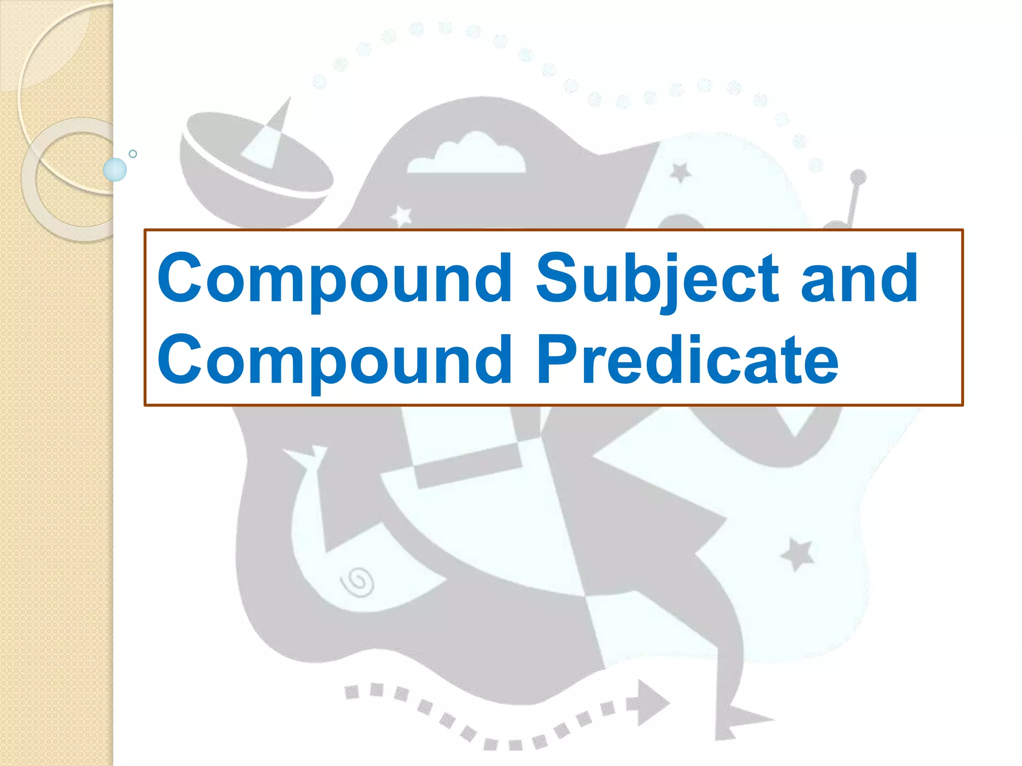 Compound Subject and
Compound Predicate
 