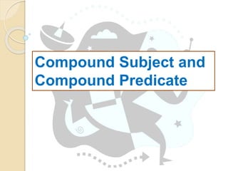 Compound Subject and
Compound Predicate
 
