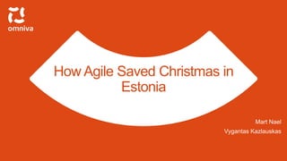 How Agile Saved Christmas in
Estonia
Mart Nael
Vygantas Kazlauskas
 