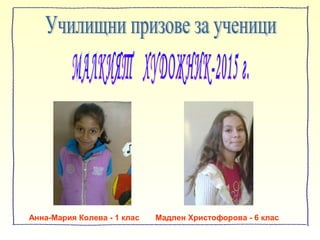 Анна-Мария Колева - 1 клас Мадлен Христофорова - 6 клас
 