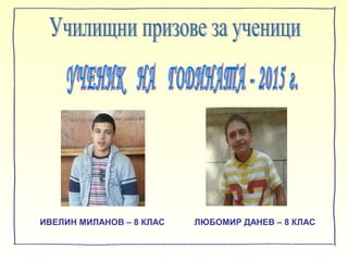 ИВЕЛИН МИЛАНОВ – 8 КЛАС ЛЮБОМИР ДАНЕВ – 8 КЛАС
 