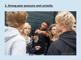 2. Strong peer pressure and curiosity
 