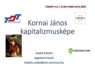 Kornai János
kapitalizmusképe
Szabó Katalin
egyetemi tanár
katalin.szabo@uni-corvinus.hu
TÁMOP 4.2.1. B 09/1/KMR-2010.0005
 