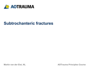 AOTrauma Principles Course
Subtrochanteric fractures
Martin van der Elst, NL
 