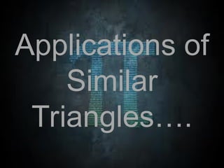 Applications of
Similar
Triangles….
 