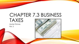 CHAPTER 7.3 BUSINESS 
TAXES 
Hunter Thinnes 
Per. 3 
 