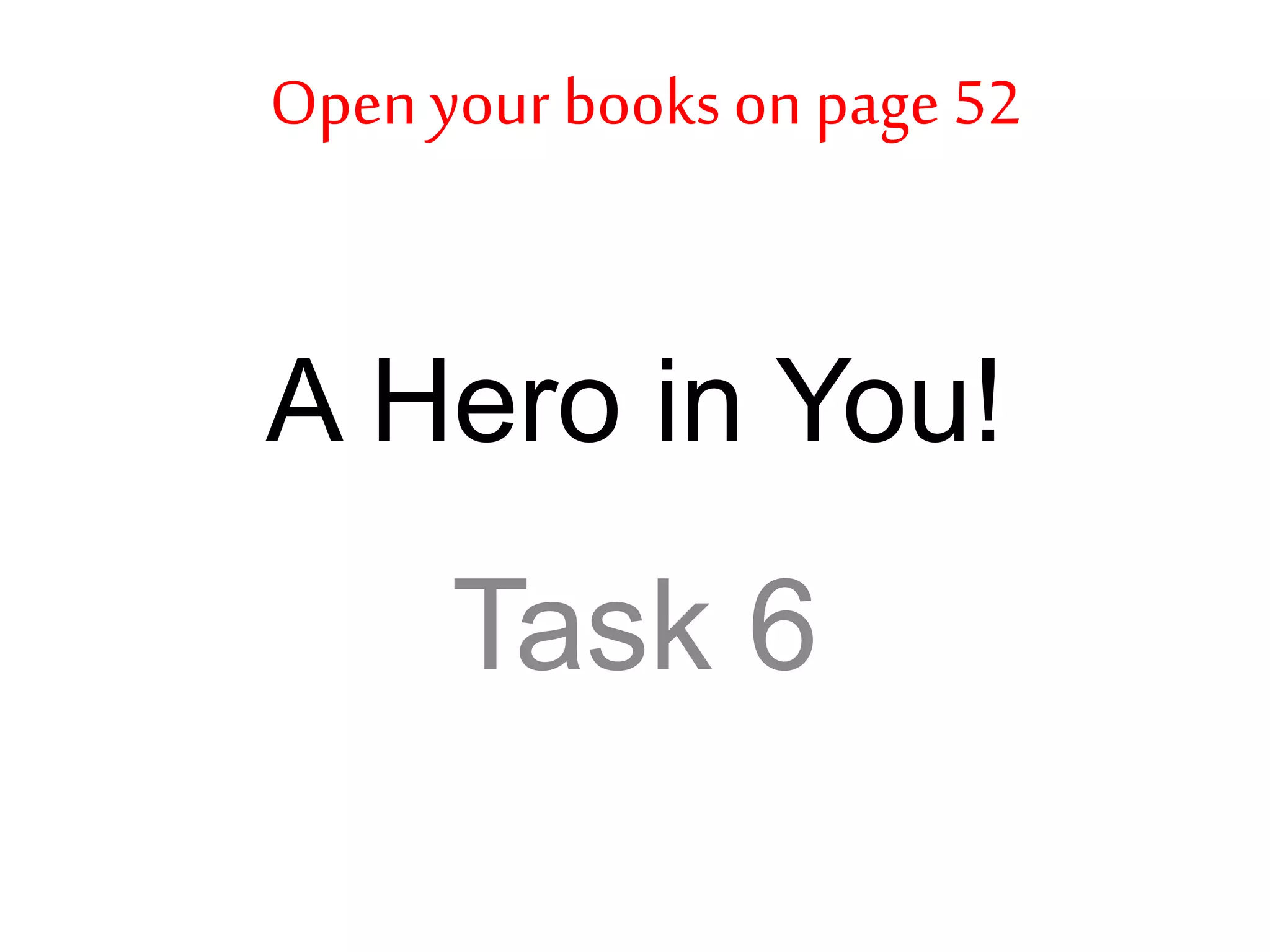 A Hero in You!
Task 6
Open your books on page 52
 