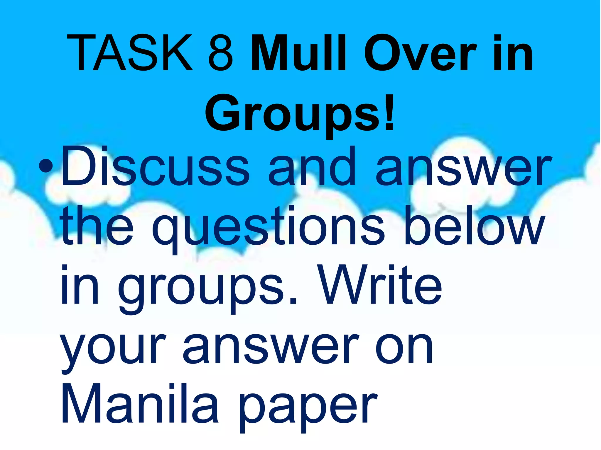 TASK 8 Mull Over in
Groups!
•Discuss and answer
the questions below
in groups. Write
your answer on
Manila paper
 