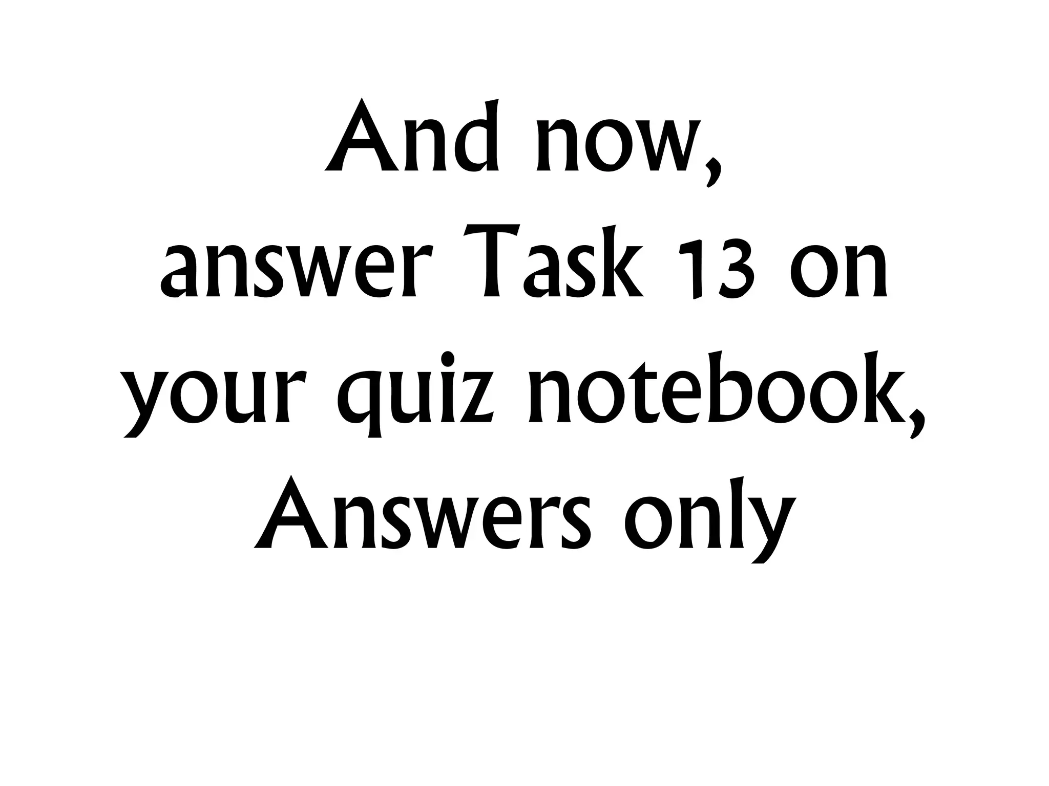 And now,
answer Task 13 on
your quiz notebook,
Answers only
 