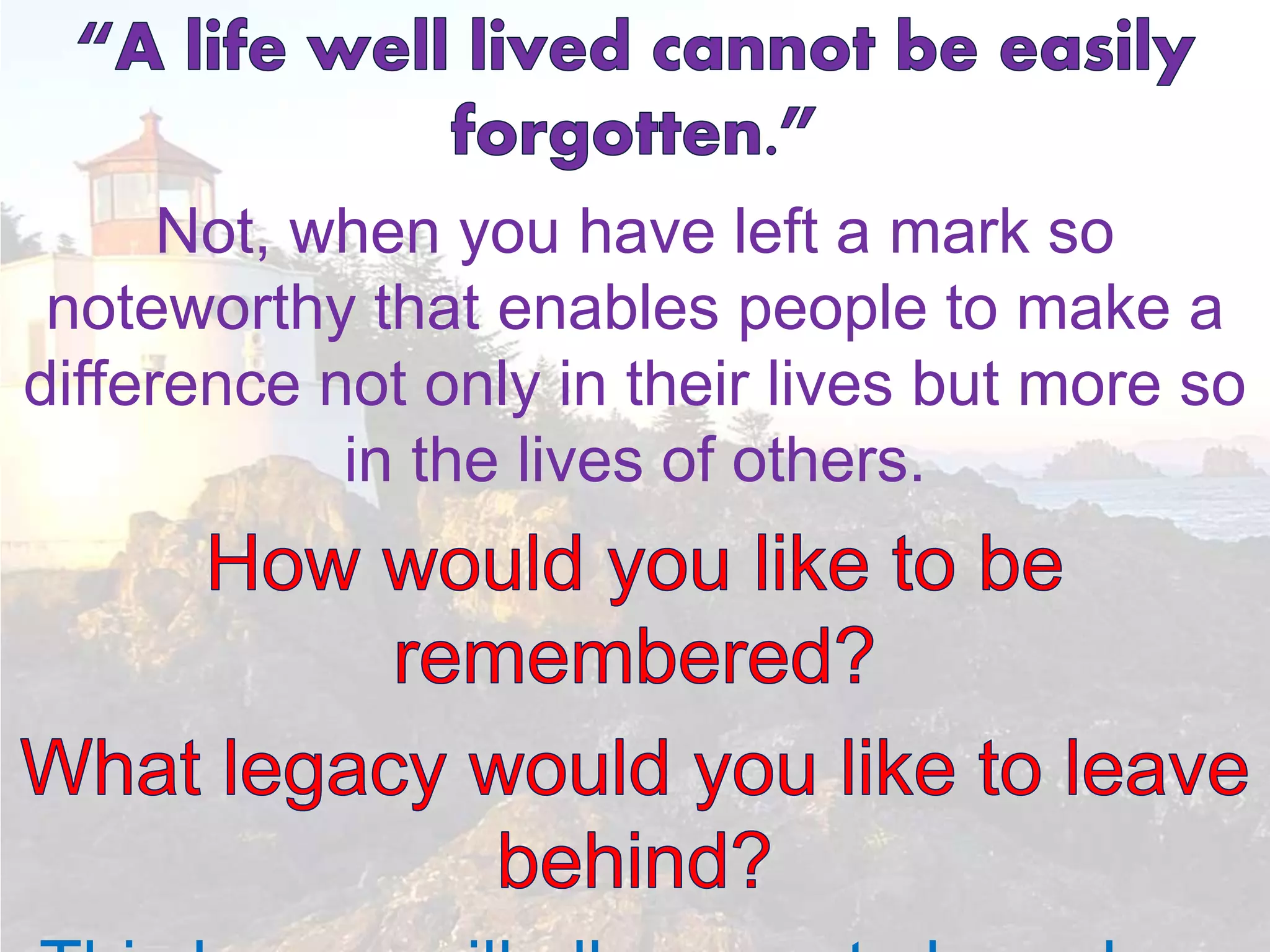Not, when you have left a mark so
noteworthy that enables people to make a
difference not only in their lives but more so
in the lives of others.
 