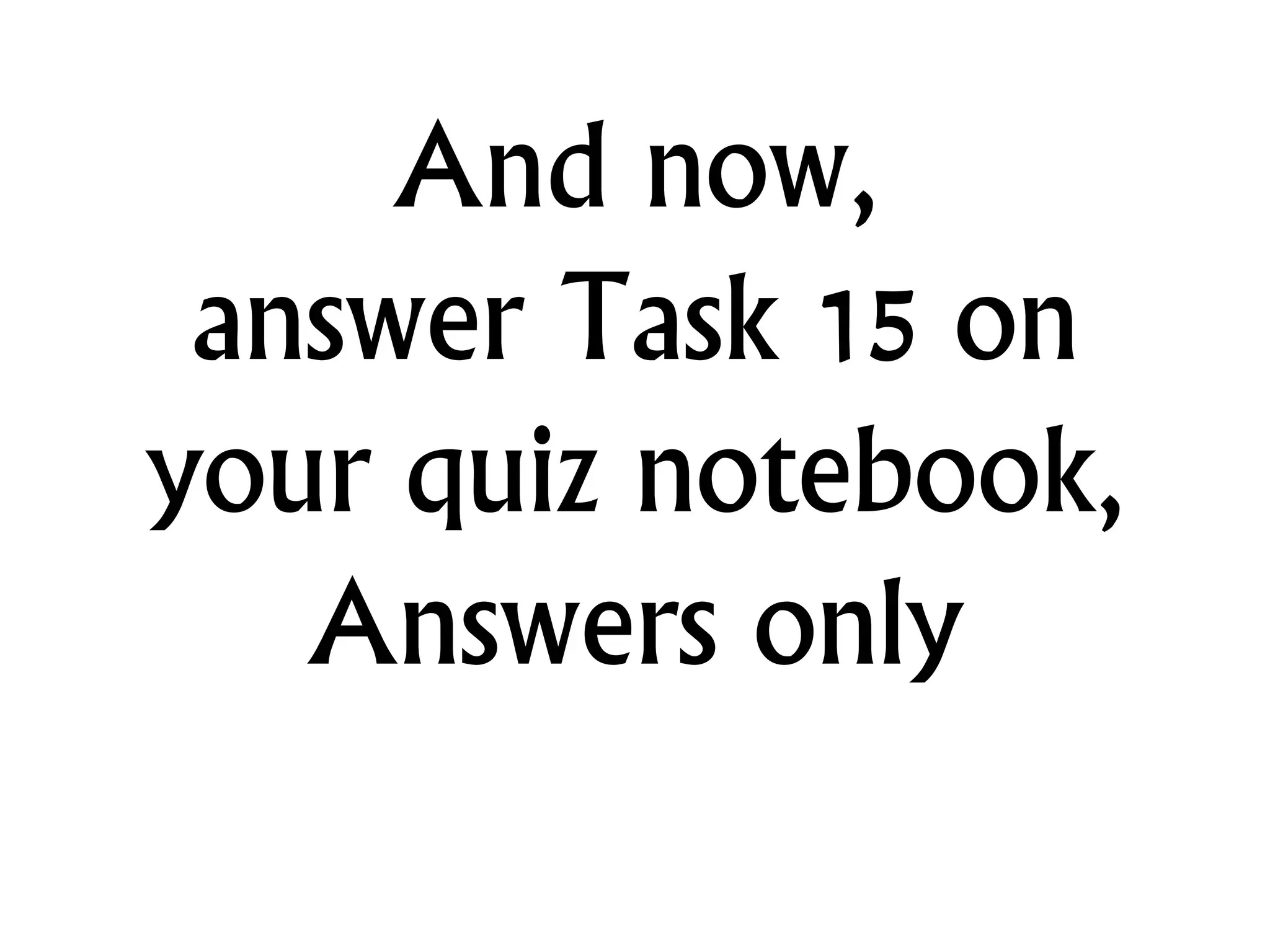 And now,
answer Task 15 on
your quiz notebook,
Answers only
 
