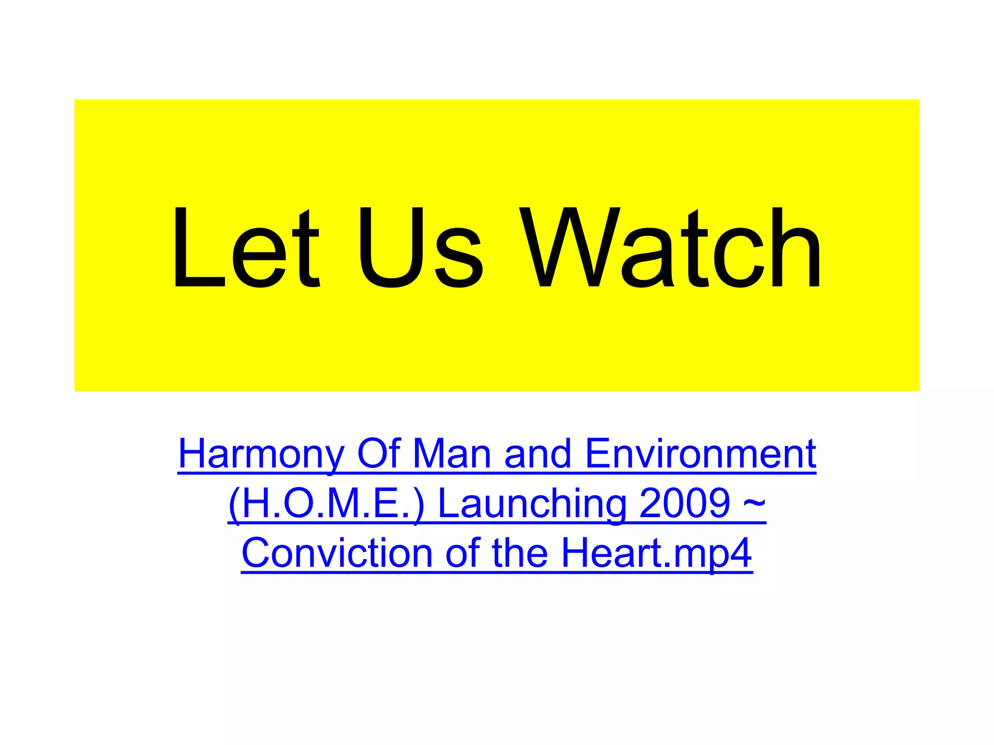 Let Us Watch
Harmony Of Man and Environment
(H.O.M.E.) Launching 2009 ~
Conviction of the Heart.mp4
 