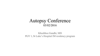 Autopsy Conference
03/02/2016
Khushboo Gandhi, MD
PGY 1, St Luke’s Hospital IM residency program
 