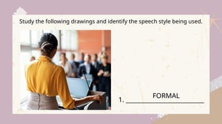 Study the following drawings and identify the speech style being used.
1. __________________________
FORMAL
 