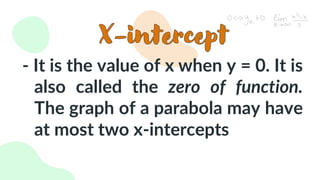 - It is the value of x when y = 0. It is
also called the zero of function.
The graph of a parabola may have
at most two x-intercepts
 