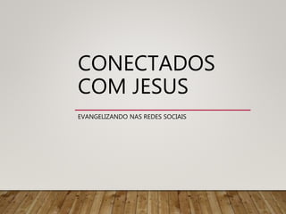 CONECTADOS
COM JESUS
EVANGELIZANDO NAS REDES SOCIAIS
 