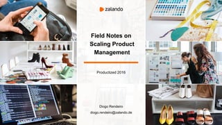 Field Notes on
Scaling Product
Management
Productized 2016
Diogo Rendeiro
diogo.rendeiro@zalando.de
 