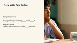 Netiquette Rule Builder
Complete one rule:
“Kapag online, pipiliin kong ______ dahil ______.”
English support:
“When I am online, I will choose ______ because
______.”
15
 