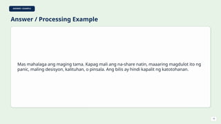 ANSWER / EXAMPLE
Answer / Processing Example
Mas mahalaga ang maging tama. Kapag mali ang na-share natin, maaaring magdulot ito ng
panic, maling desisyon, kalituhan, o pinsala. Ang bilis ay hindi kapalit ng katotohanan.
19
 