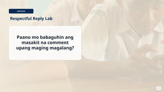 QUESTION
Respectful Reply Lab
Paano mo babaguhin ang
masakit na comment
upang maging magalang?
35
 