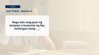 QUESTION
Exit Ticket - Session 3
Bago ako mag-post ng
larawan o kuwento ng iba,
kailangan kong ___.
40
 