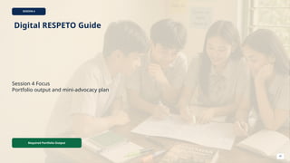 SESSION 4
Digital RESPETO Guide
Session 4 Focus
Portfolio output and mini-advocacy plan
Required Portfolio Output
41
 
