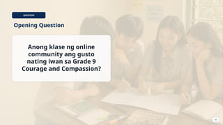 QUESTION
Opening Question
Anong klase ng online
community ang gusto
nating iwan sa Grade 9
Courage and Compassion?
42
 