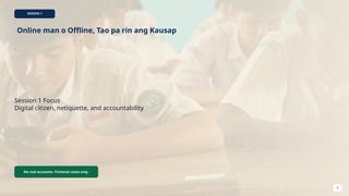 SESSION 1
Online man o Offline, Tao pa rin ang Kausap
Session 1 Focus
Digital citizen, netiquette, and accountability
No real accounts. Fictional cases only.
5
 