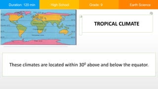 Duration: 120 min High School Grade: 9 Earth Science
TROPICAL CLIMATE
These climates are located within 300 above and below the equator.
 