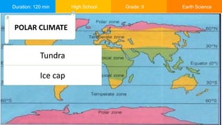 Duration: 120 min High School Grade: 9 Earth Science
POLAR CLIMATE
Tundra
Ice cap
 