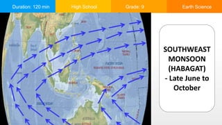 Duration: 120 min High School Grade: 9 Earth Science
SOUTHWEAST
MONSOON
(HABAGAT)
- Late June to
October
 