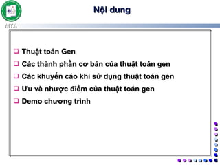 Nội dung Thuật toán Gen Các thành phần cơ bản của thuật toán gen Các khuyến cáo khi sử dụng thuật toán gen Ưu và nhược điểm của thuật toán gen Demo chương trình 