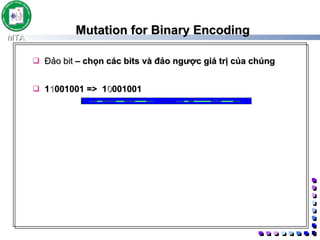 Mutation for Binary Encoding Đảo bit  – chọn các bits và đảo ngược giá trị của chúng  1 1 001001 => 1 0 001001  