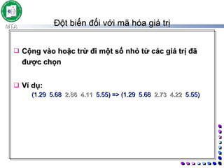 Đột biến đối với mã hóa giá trị Cộng vào hoặc trừ đi một số nhỏ từ các giá trị đã được chọn  Ví dụ: (1.29 5.68  2.86   4.11  5.55) => (1.29 5.68  2.73   4.22  5.55)  