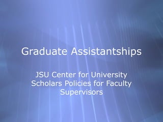 Graduate Assistantships

  JSU Center for University
 Scholars Policies for Faculty
        Supervisors
 