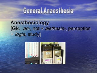 Anesthesiology
[Gk . an-, not + aisthesis-, perception
+ logia, study]
 