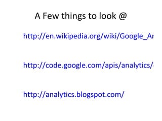 A Few things to look @ http://en.wikipedia.org/wiki/Google_Analytics http://code.google.com/apis/analytics/docs/ http://analytics.blogspot.com/ 