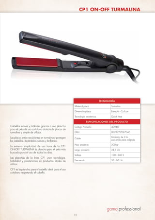 CP1 ON-OFF TURMALINA

TECNOLOGÍA
Material placa

Turmalina

Dimensión placa

Estrecha - 2,4 cm

Tecnología resistencia

Quick heat

ESPECIFICACIONES DEL PRODUCTO

Cabellos suaves y brillantes gracias a una plancha
para el pelo de uso cotidiano dotada de placas de
turmalina y simple de utilizar.

Código Producto

40940

EAN

8023277027046

Las placas están recubiertas en turmalina y protegen
los cabellos, dejándolos suaves y brillantes.

Cable

Giratorio de 3 m
con anillo para colgarla

Peso producto

200 gr

Largo producto

24,5 cm

Voltaje

100 - 240 V

Frecuencia

50 - 60 Hz

La extrema simplicidad de uso hace de la CP1
ON-OFF TURMALINA la plancha para el pelo más
buscada para el uso de todos los días.
Las planchas de la línea CP1 unen tecnología,
fiabilidad y prestaciones en productos fáciles de
utilizar.
CP1 es la plancha para el cabello ideal para el uso
cotidiano respetando el cabello.

15

 