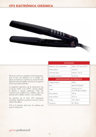 CP3 ELECTRÓNICA CERÁMICA

TECNOLOGÍA
Regulación de la temperatura
Material placa

La regulación electrónica de la temperatura que
va de los 150°C a los 220°C, permite adaptar
la plancha a diversas exigencias. Calor más
contenido para cabellos finos y débiles, calor más
elevado para cabellos rizados y muy ondulados.
Las planchas de la línea CP3 representan
tecnología, fiabilidad y prestación al servicio de los
salones de belleza.

Cerámica

Dimensión placa

Placas de cerámica y regulación de la temperatura,
para el trato más delicado con el cabello. Las
placas recubiertas en cerámica son particularmente
delicadas sobre el cabello, evitando así la agresión
térmica que podría dañarlos.

Desde 150° hasta 220°C

Estrecha - 2,4 cm

Tecnología resistencia

Quick heat

ESPECIFICACIONES DEL PRODUCTO
Código Producto

40951

EAN

8023277002067

Cable

Giratorio de 3 m
con anillo para colgarla

Peso producto

230 gr

Largo producto

23,5 cm

Voltaje

100 - 240 V

Frecuencia

50 - 60 Hz

CP3 es la plancha ideal para los estilistas que
aman lo tradicional.

18

 