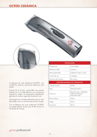 GC900 CERÁMICA

TECNOLOGÍA
Alimentación

Cord-cordless

Material cuchilla

Cerámica

Peines disponibles

4 (desde 3 hasta 12 mm)

Función de uso

Cortapelos

Duración de la batería

80 minutos

ESPECIFICACIONES DEL PRODUCTO

La Máquina de corte profesional GC900C, con
cuchilla de cerámica, permanece afilada por más
tiempo.

Código Producto

40992

Provista de la función cord-cordless que permite
trabajar con o sin cable eléctrico, es un instrumento
ergonómico y ligero. La empuñadura antideslizante
garantiza la máxima seguridad durante el corte.

EAN

7897505738711

Kit de uso

Base de carga – Adaptador
Cepillo de limpieza
Aceite lubricante

Peso producto

230 gr

Voltaje

230 V

Frecuencia

50 Hz

Está dotada de 4 medidas diferentes para el corte
del cabello y de una cómoda base para la recarga.
Con la Máquina de corte profesional GC900C
es posible trabajar durante más de 80 minutos sin
necesidad de recarga.

24

 