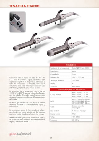 TENACILLA TITANIO

TECNOLOGÍA
Regulación de la temperatura
Empuñadura

La regulación de la temperatura que va de los
120°C a los 200°C, permite adaptarlo al propio
tipo de cabello. El display digital permite tener
siempre el máximo control sobre el funcionamiento
del rizador.
El titanio que recubre el tubo, hace al rizador
altamente resistente y extremadamente ligero y
maniobrable.
La empuñadura spring lo hace simple de utilizar,
permitiendo una mejor sujeción de los cabellos
gracias al muelle situado en el interior del mango.
Dotado de cable giratorio de 3 metros de largo y
de punta fría antiquemadura, es extremadamente
seguro y sencillo de utilizar.

Spring

Material tubo

Rizador de pelo en titanio con tubo de 19 - 25
o 33 mm de diámetro. Ligero, resistente y con
regulación digital de la temperatura adaptable a
todas las necesidades. La tenacilla Titanio es el
instrumento ideal para obtener peinados con rizos
seductores y amplios bucles, incluso en casa.

Desde 120°C hasta 200°C

Titanio

Diámetro tubo

19 / 25 / 33 mm

Tecnología resistencia

Quick heat

Display

LED

Accesorios

Bolsa térmica
ESPECIFICACIONES DEL PRODUCTO

Código Producto

40981 TITANIO - 19 mm
40982 TITANIO - 25 mm
40983 TITANIO - 33 mm

EAN

8023277096936 - 19 mm
8023277096943 - 25 mm
8023277099357 - 33 mm

Cable

Giratorio con anillo
para colgarlo

Peso producto

210 / 255 / 302 gr

Largo producto

33 cm

Voltaje

100 - 240 V

Frecuencia

50 - 60 Hz

28

 